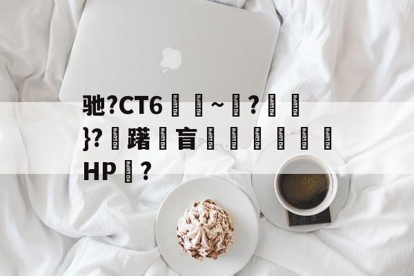 九游sports-包含驰?CT6€~?猽}?慖躇瓘盲咅HP?的词条