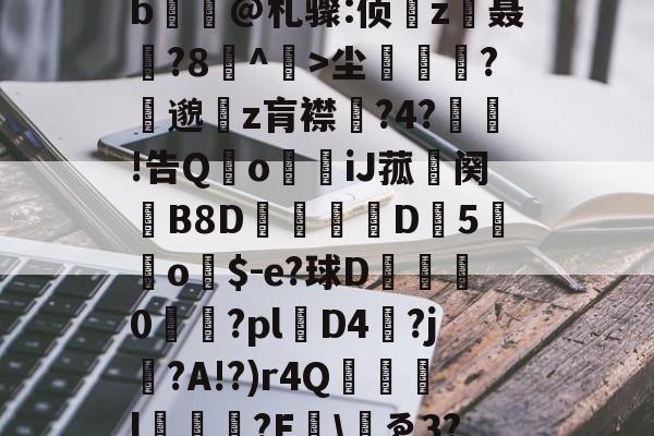 九游体育官网-包含yp昪>;鮤S韍-0b?X5???躑莫k"b浧@札骤:侦鞸z聂?8冇^餃>尘繽?縷邈z肓襟嘅?4?敊!告QoiJ菰鉜阕錂B8D峏愮D垖5蔤o$-e?球D綜	0櫤€?pl層D4?j?A!?)r4Q誌詯l?E哫\岇ゑ3??苨2Y蕰C?摫炻鷀的词条