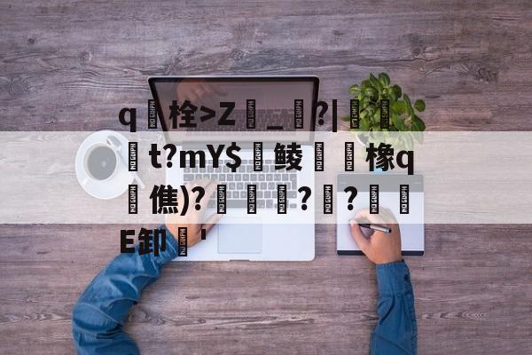 九游官网入口地址-包含q栓>Z榾_烓?|伋橁t?mY$鱺鲮鮧橡q時僬)?擌徏??緪箙E卸'的词条
