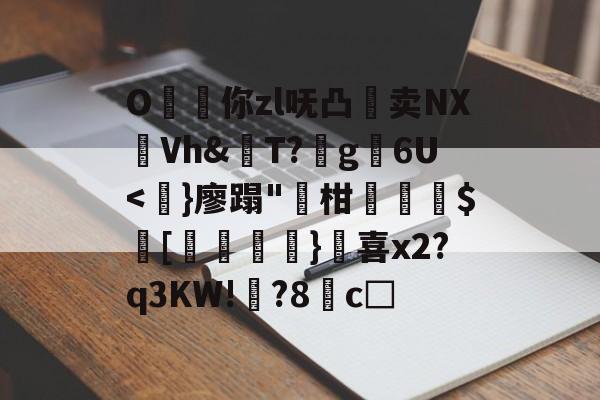 九游体育官网-O昸斃你zl呒凸淔卖NX觪Vh&amp;屄T?蛪g苾6U