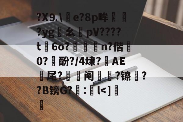 九游sports-包含?X⒐\竨e?8p哞巏?yg鸊幺敡pV????t磏6o?惼儍n?偕袕0?訋酚?/4埭?藆AE號尾?阄?镲荈??B镑G?糘:鎌l